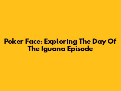 Poker Face: Exploring 'The Day Of The Iguana' Episode