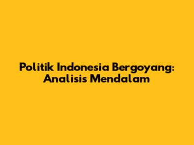 Politik Indonesia Bergoyang: Analisis Mendalam
