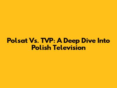 Polsat Vs. TVP: A Deep Dive Into Polish Television