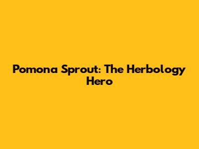 Pomona Sprout: The Herbology Hero