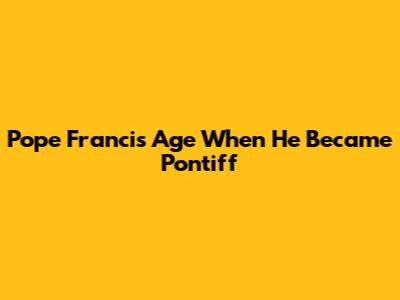 Pope Francis' Age When He Became Pontiff