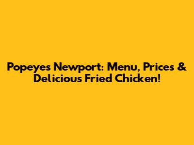 Popeyes Newport: Menu, Prices & Delicious Fried Chicken!