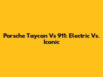 Porsche Taycan Vs 911: Electric Vs. Iconic