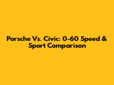 Porsche Vs. Civic: 0-60 Speed & Sport Comparison