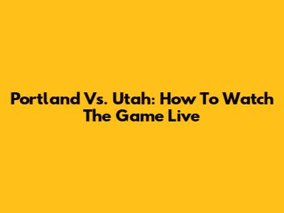 Portland Vs. Utah: How To Watch The Game Live
