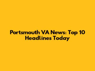 Portsmouth VA News: Top 10 Headlines Today