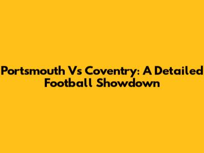 Portsmouth Vs Coventry: A Detailed Football Showdown