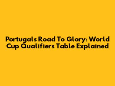 Portugal's Road To Glory: World Cup Qualifiers Table Explained