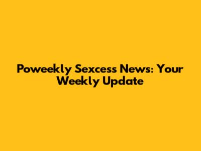 Poweekly Sexcess News: Your Weekly Update