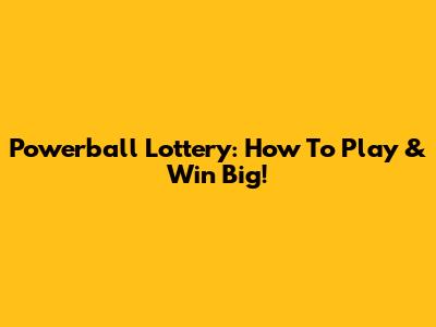 Powerball Lottery: How To Play & Win Big!
