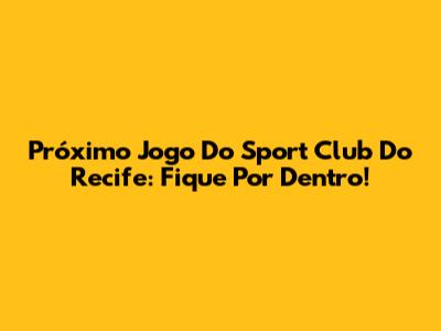 Próximo Jogo Do Sport Club Do Recife: Fique Por Dentro!
