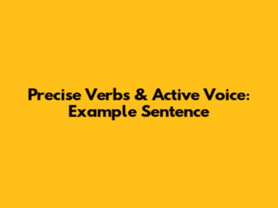 Precise Verbs & Active Voice: Example Sentence