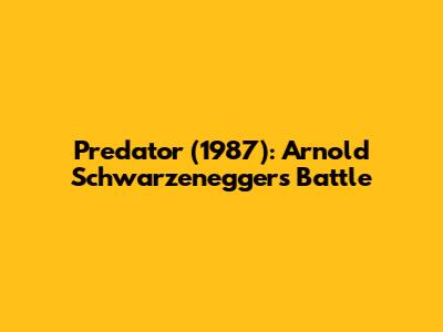 Predator (1987): Arnold Schwarzenegger's Battle