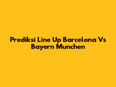 Prediksi Line Up Barcelona Vs Bayern Munchen
