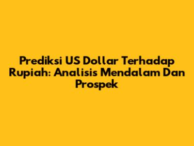 Prediksi US Dollar Terhadap Rupiah: Analisis Mendalam Dan Prospek