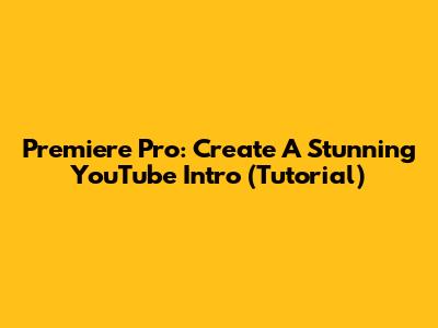 Premiere Pro: Create A Stunning YouTube Intro (Tutorial)