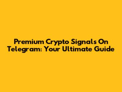Premium Crypto Signals On Telegram: Your Ultimate Guide