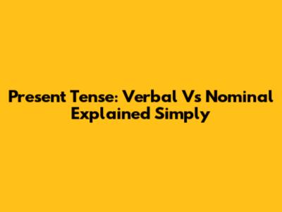 Present Tense: Verbal Vs Nominal Explained Simply