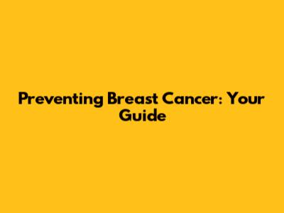 Preventing Breast Cancer: Your Guide