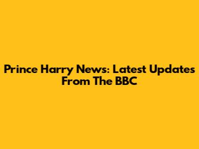 Prince Harry News: Latest Updates From The BBC