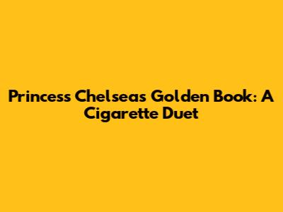Princess Chelsea's Golden Book: A Cigarette Duet