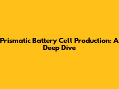 Prismatic Battery Cell Production: A Deep Dive