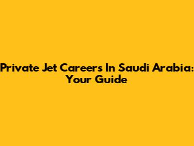 Private Jet Careers In Saudi Arabia: Your Guide