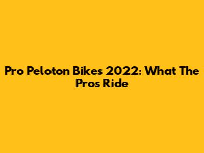 Pro Peloton Bikes 2022: What The Pros Ride