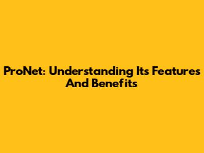 ProNet: Understanding Its Features And Benefits