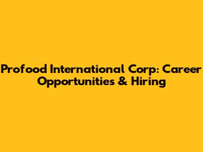 Profood International Corp: Career Opportunities & Hiring