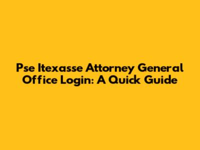 Pse Itexasse Attorney General Office Login: A Quick Guide