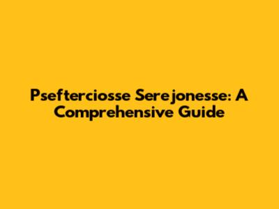 Psefterciosse Serejonesse: A Comprehensive Guide