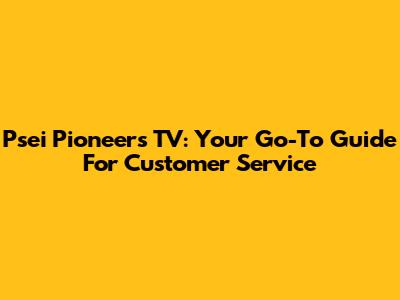 Psei Pioneers TV: Your Go-To Guide For Customer Service