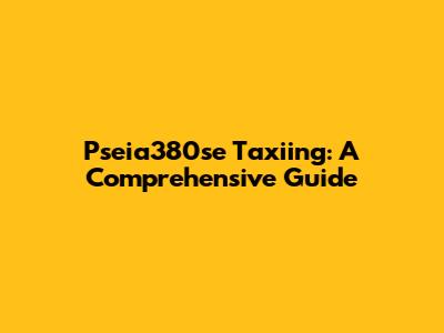 Pseia380se Taxiing: A Comprehensive Guide