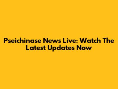Pseichinase News Live: Watch The Latest Updates Now