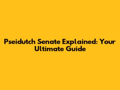 Pseidutch Senate Explained: Your Ultimate Guide