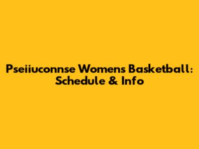 Pseiiuconnse Women's Basketball: Schedule & Info