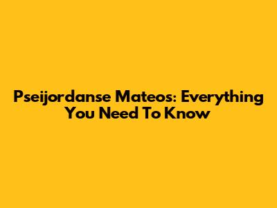 Pseijordanse Mateos: Everything You Need To Know