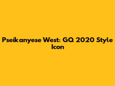 Pseikanyese West: GQ 2020 Style Icon
