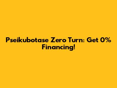 Pseikubotase Zero Turn: Get 0% Financing!