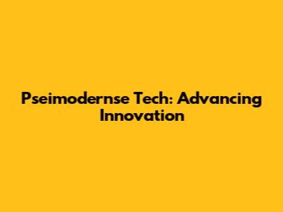 Pseimodernse Tech: Advancing Innovation