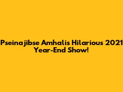 Pseinajibse Amhali's Hilarious 2021 Year-End Show!