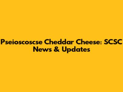 Pseioscoscse Cheddar Cheese: SCSC News & Updates