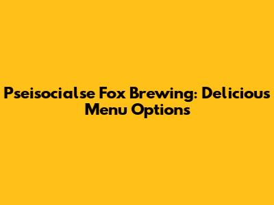 Pseisocialse Fox Brewing: Delicious Menu Options
