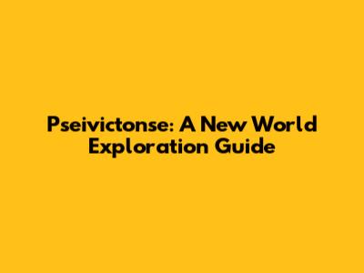 Pseivictonse: A New World Exploration Guide