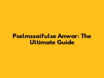 Pselmssaifulse Anwar: The Ultimate Guide