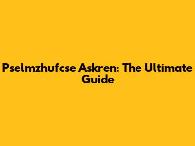 Pselmzhufcse Askren: The Ultimate Guide