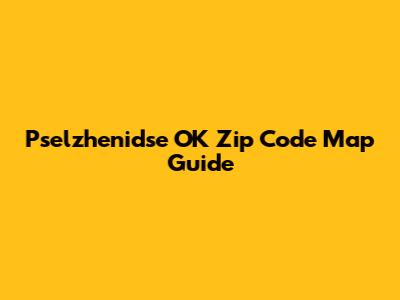Pselzhenidse OK Zip Code Map Guide