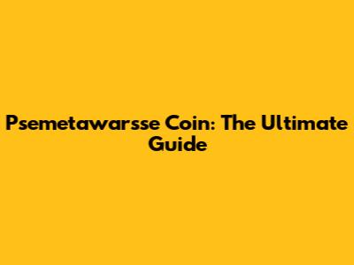 Psemetawarsse Coin: The Ultimate Guide
