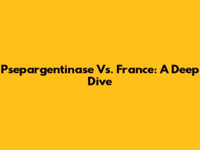 Psepargentinase Vs. France: A Deep Dive